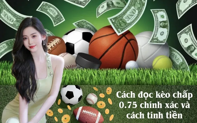 Cách đọc kèo chấp 0.75 chính xác và cách tính tiền