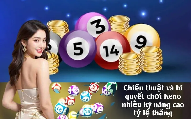 Chiến thuật và bí quyết chơi Keno nhiều kỳ nâng cao tỷ lệ thắng