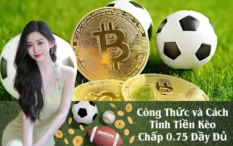 Công Thức và Cách Tính Tiền Kèo Chấp 0.75 Đầy Đủ