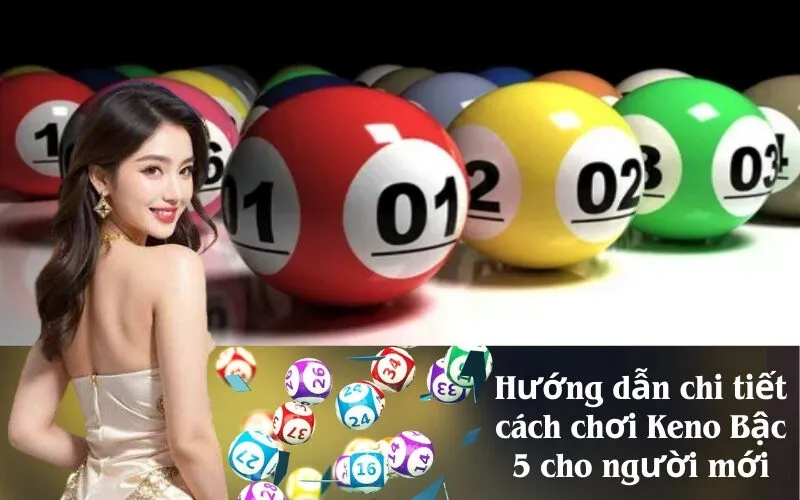 Hướng dẫn chi tiết cách chơi Keno Bậc 5 cho người mới