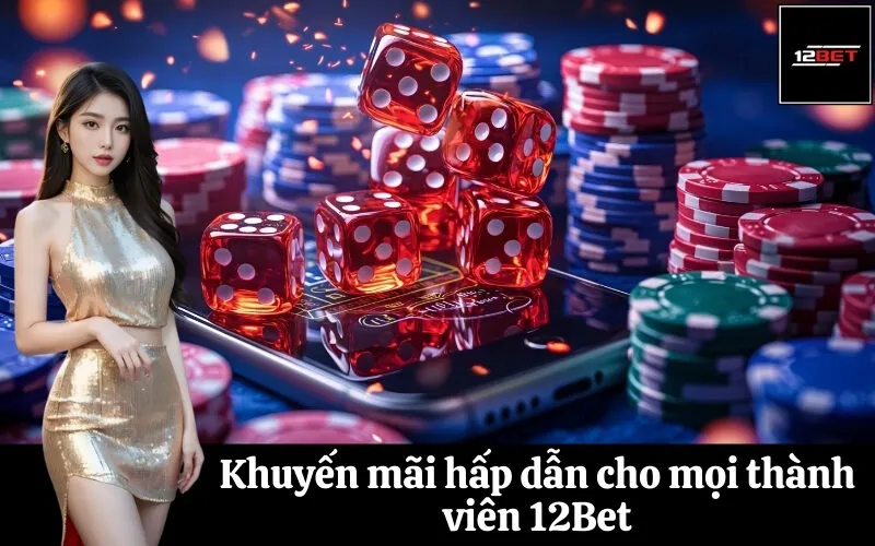 Khuyến mãi hấp dẫn cho mọi thành viên 12Bet