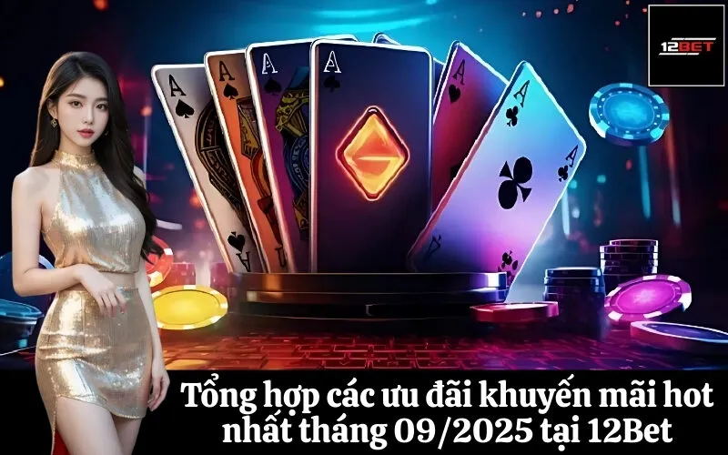 Tổng hợp các ưu đãi khuyến mãi hot nhất tháng 092025 tại 12Bet