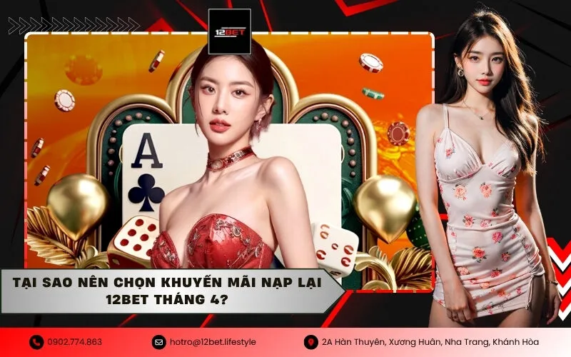 Tại sao nên chọn khuyến mãi nạp lại 12Bet tháng 4?